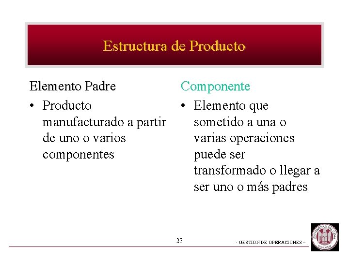 Estructura de Producto Elemento Padre • Producto manufacturado a partir de uno o varios