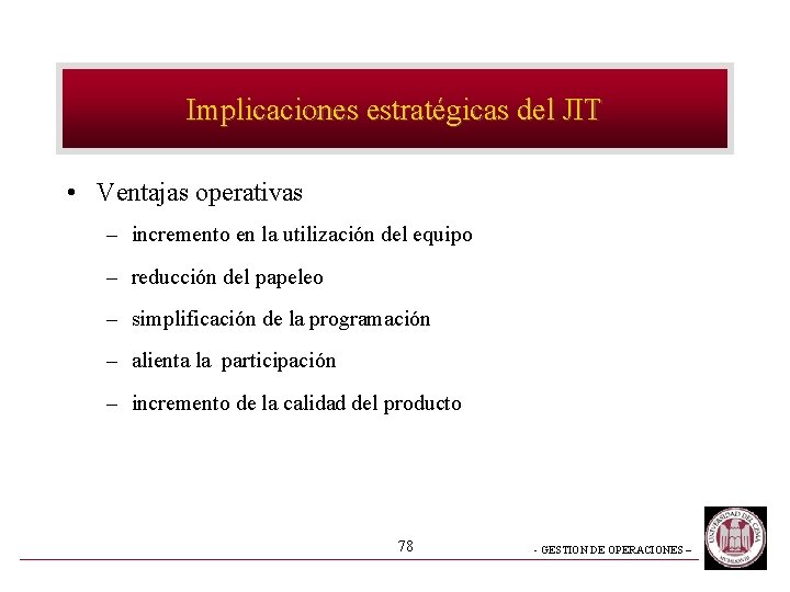 Implicaciones estratégicas del JIT • Ventajas operativas – incremento en la utilización del equipo