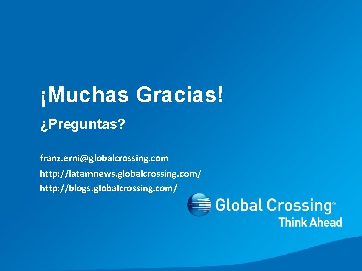 ¡Muchas Gracias! ¿Preguntas? franz. erni@globalcrossing. com http: //latamnews. globalcrossing. com/ http: //blogs. globalcrossing. com/