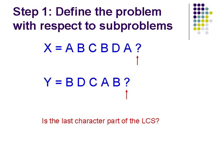 Step 1: Define the problem with respect to subproblems X=ABCBDA? Y=BDCAB? Is the last