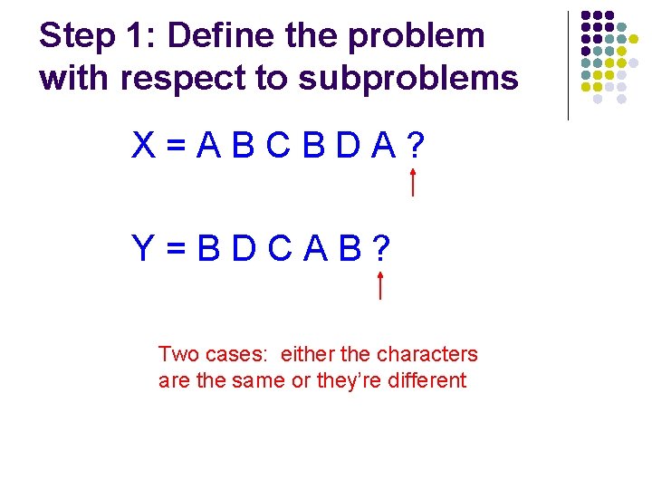 Step 1: Define the problem with respect to subproblems X=ABCBDA? Y=BDCAB? Two cases: either