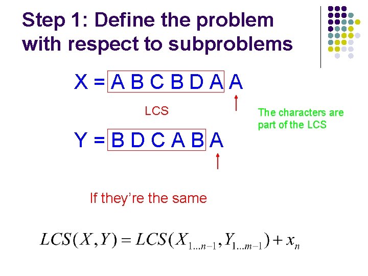 Step 1: Define the problem with respect to subproblems X=ABCBDAA LCS Y=BDCABA If they’re