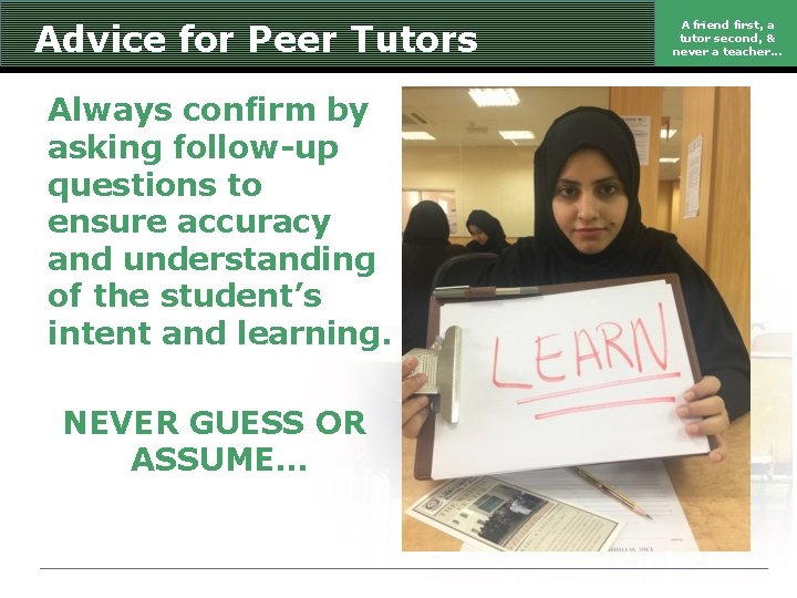 Advice for Peer Tutors Always confirm by asking follow-up questions to ensure accuracy and