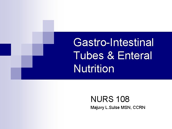 Gastro-Intestinal Tubes & Enteral Nutrition NURS 108 Majuvy L. Sulse MSN, CCRN 