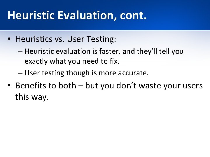 Heuristic Evaluation, cont. • Heuristics vs. User Testing: – Heuristic evaluation is faster, and