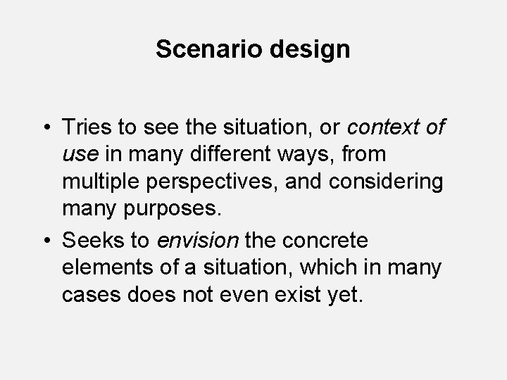 Scenario design • Tries to see the situation, or context of use in many