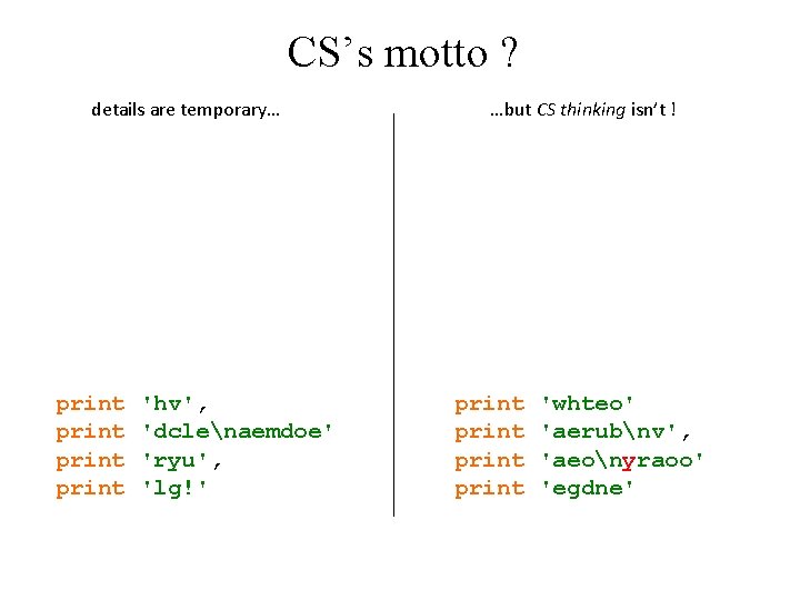 CS’s motto ? details are temporary… print 'hv', 'dclenaemdoe' 'ryu', 'lg!' …but CS thinking