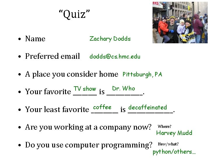 “Quiz” • Name Zachary Dodds • Preferred email dodds@cs. hmc. edu • A place