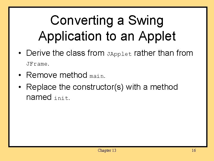 Converting a Swing Application to an Applet • Derive the class from JApplet rather