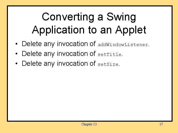 Converting a Swing Application to an Applet • Delete any invocation of add. Window.