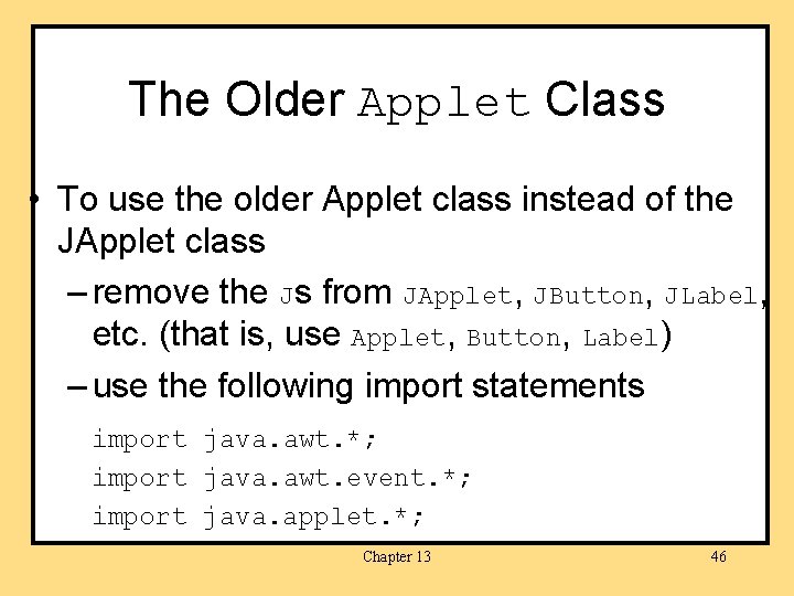 The Older Applet Class • To use the older Applet class instead of the