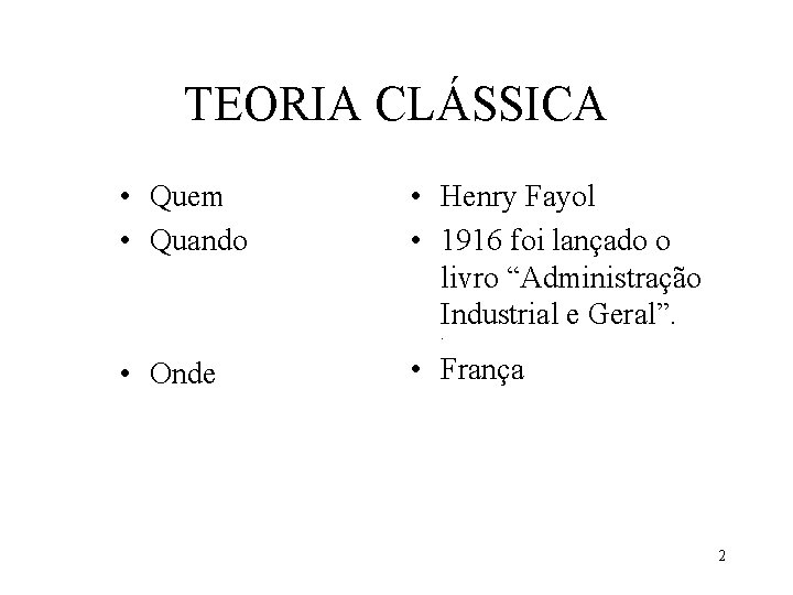 TEORIA CLÁSSICA • Quem • Quando • Henry Fayol • 1916 foi lançado o