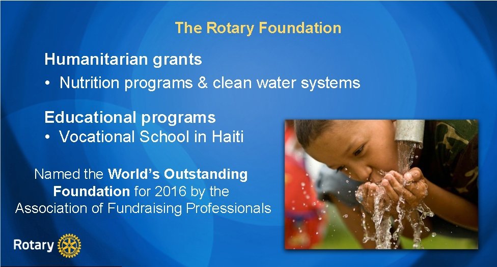 The Rotary Foundation Humanitarian grants • Nutrition programs & clean water systems Educational programs