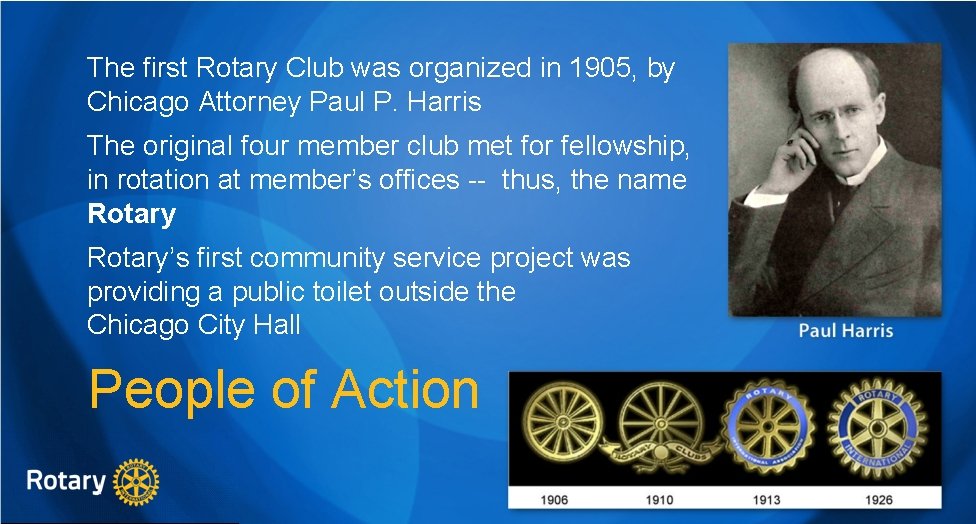 The first Rotary Club was organized in 1905, by Chicago Attorney Paul P. Harris