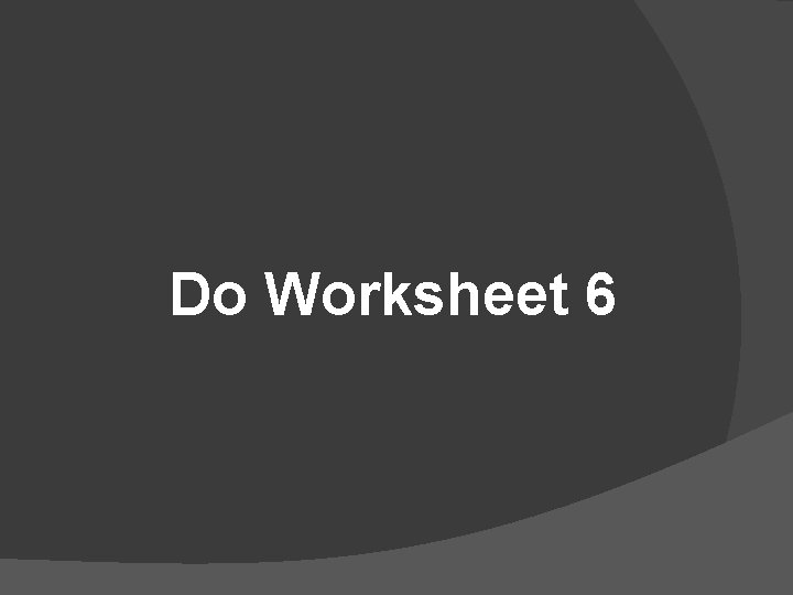 Do Worksheet 6 