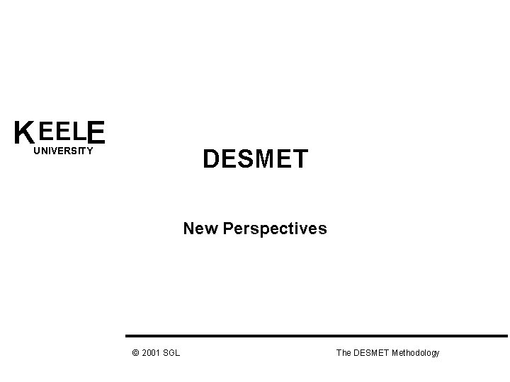 K EELE DESMET UNIVERSITY New Perspectives © 2001 SGL The DESMET Methodology 