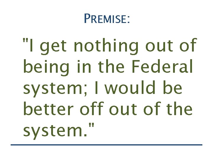 PREMISE: "I get nothing out of being in the Federal system; I would be