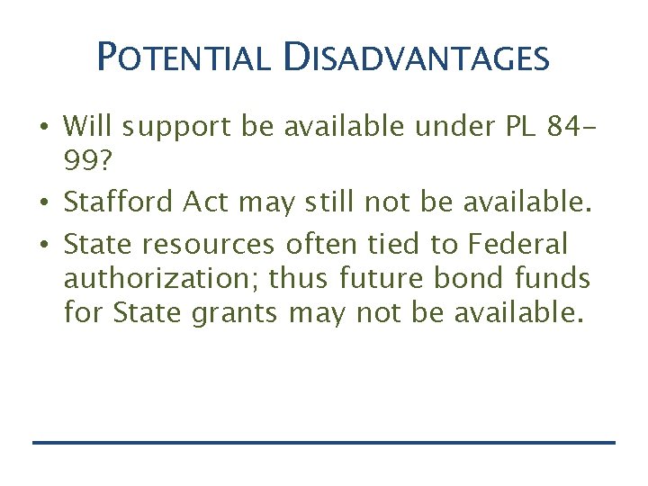 POTENTIAL DISADVANTAGES • Will support be available under PL 8499? • Stafford Act may