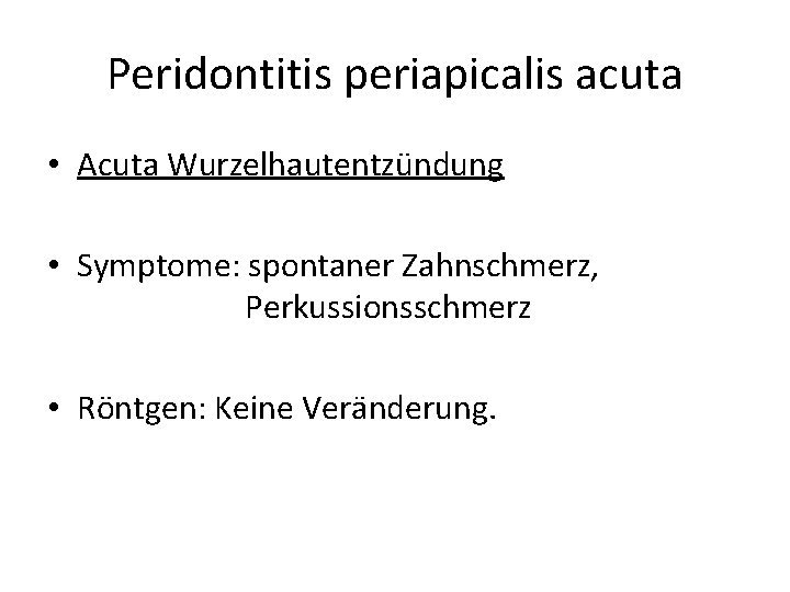 Peridontitis periapicalis acuta • Acuta Wurzelhautentzündung • Symptome: spontaner Zahnschmerz, Perkussionsschmerz • Röntgen: Keine