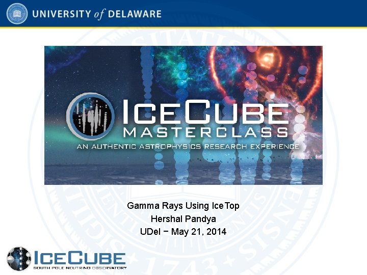 Gamma Rays Using Ice. Top Hershal Pandya UDel − May 21, 2014 