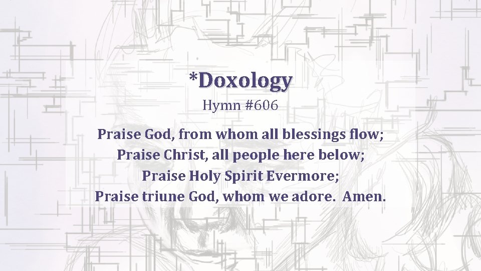 *Doxology Hymn #606 Praise God, from whom all blessings flow; Praise Christ, all people