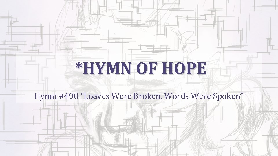 *HYMN OF HOPE Hymn #498 “Loaves Were Broken, Words Were Spoken” 