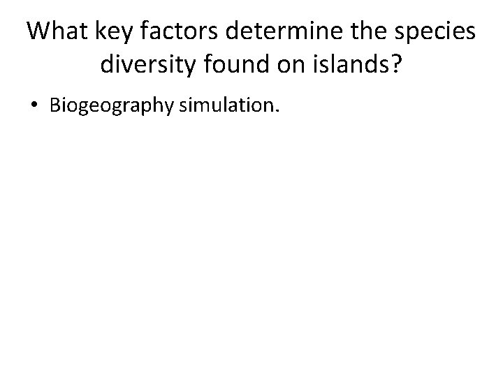 What key factors determine the species diversity found on islands? • Biogeography simulation. 
