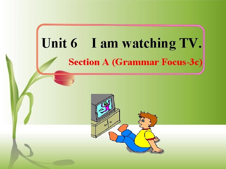 Unit 6 I am watching TV. Section A (Grammar Focus-3 c) 