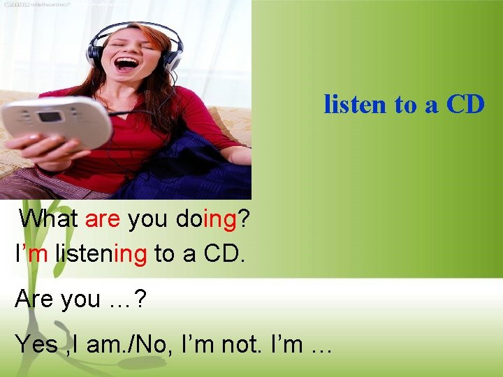 listen to a CD What are you doing? I’m listening to a CD. Are