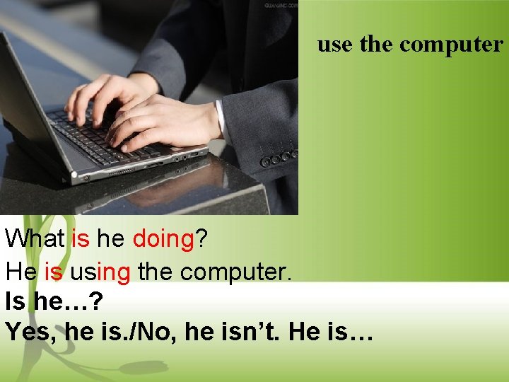 use the computer What is he doing? He is using the computer. Is he…?