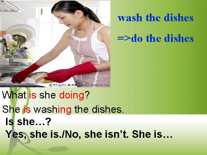 wash the dishes =>do the dishes What is she doing? She is washing the