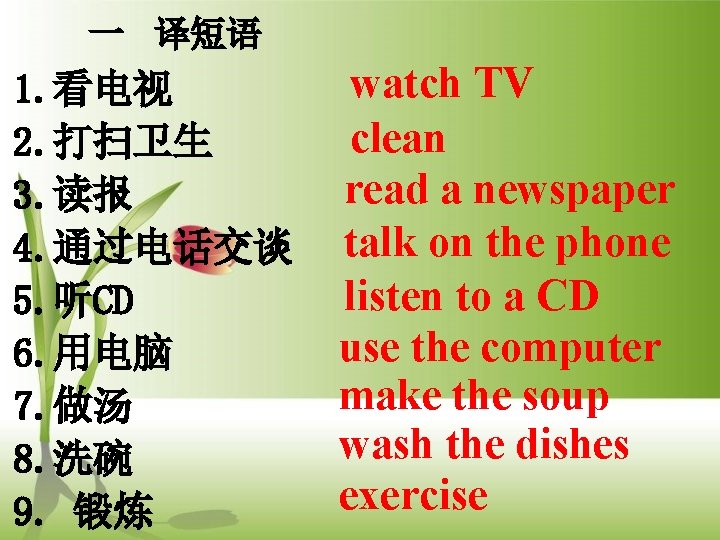 一 译短语 1. 看电视 2. 打扫卫生 3. 读报 4. 通过电话交谈 5. 听CD 6. 用电脑