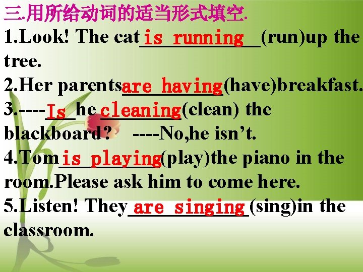 三. 用所给动词的适当形式填空. 1. Look! The cat______(run)up the is running tree. 2. Her parents_____(have)breakfast. are