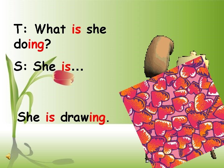 T: What is she doing? S: She is… She is drawing. 