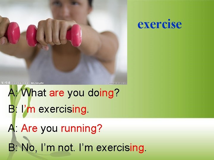 exercise A: What are you doing? B: I’m exercising. A: Are you running? B: