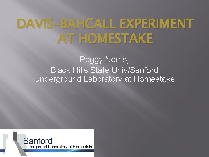 DAVIS-BAHCALL EXPERIMENT AT HOMESTAKE Peggy Norris, Black Hills State Univ/Sanford Underground Laboratory at Homestake
