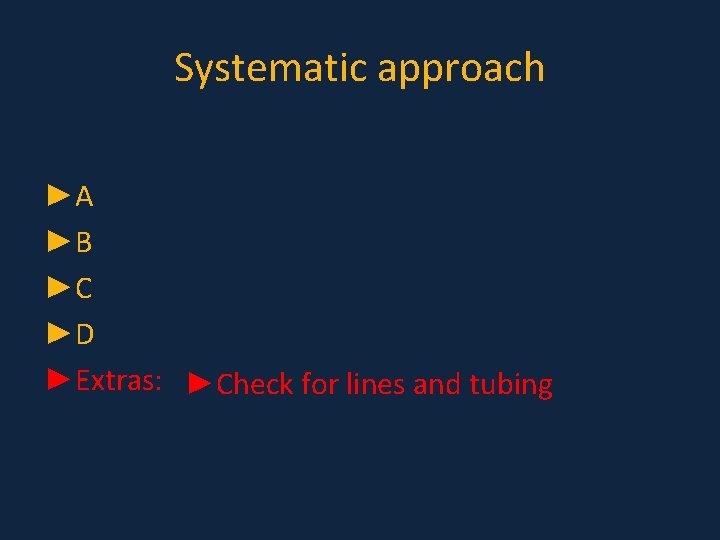 Systematic approach ►A ►B ►C ►D ►Extras: ►Check for lines and tubing Systematic approach ►A ►B ►C ►D ►Extras: ►Check for lines and tubing