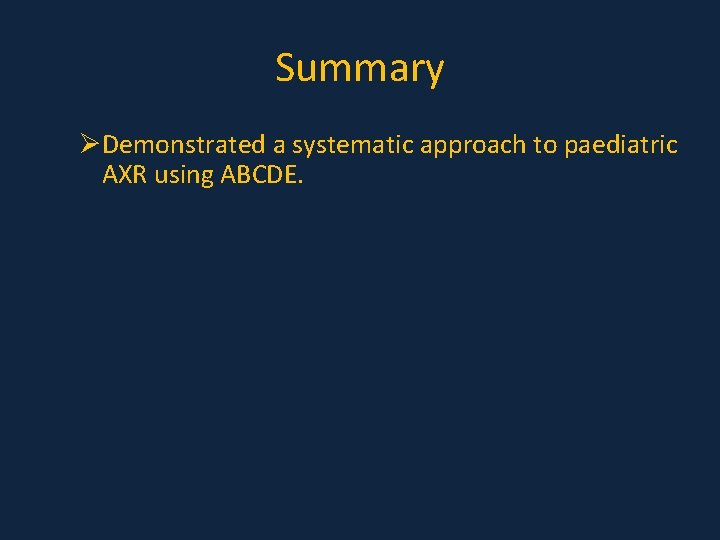 Summary ØDemonstrated a systematic approach to paediatric AXR using ABCDE. Summary ØDemonstrated a systematic approach to paediatric AXR using ABCDE.