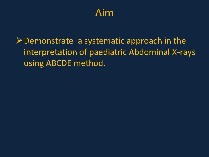 Aim Ø Demonstrate a systematic approach in the interpretation of paediatric Abdominal X-rays using Aim Ø Demonstrate a systematic approach in the interpretation of paediatric Abdominal X-rays using