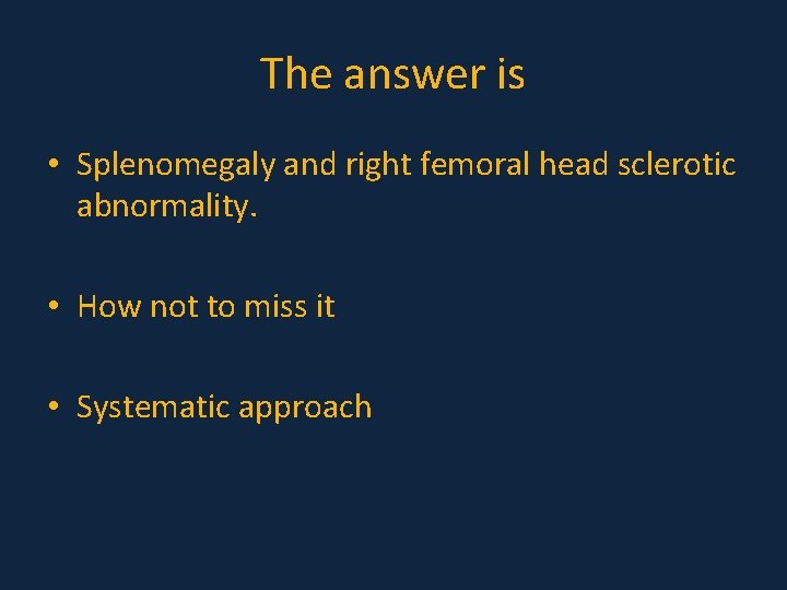The answer is • Splenomegaly and right femoral head sclerotic abnormality. • How not The answer is • Splenomegaly and right femoral head sclerotic abnormality. • How not
