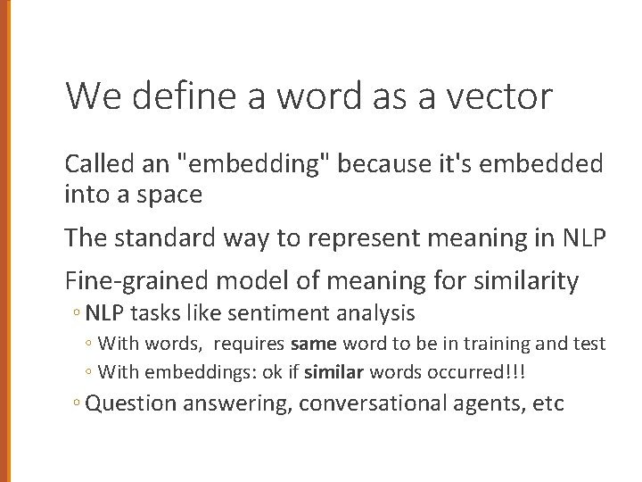 We define a word as a vector Called an "embedding" because it's embedded into