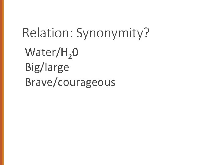 Relation: Synonymity? Water/H 20 Big/large Brave/courageous 