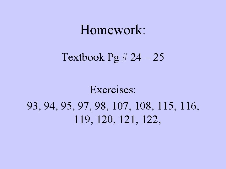 Homework: Textbook Pg # 24 – 25 Exercises: 93, 94, 95, 97, 98, 107,