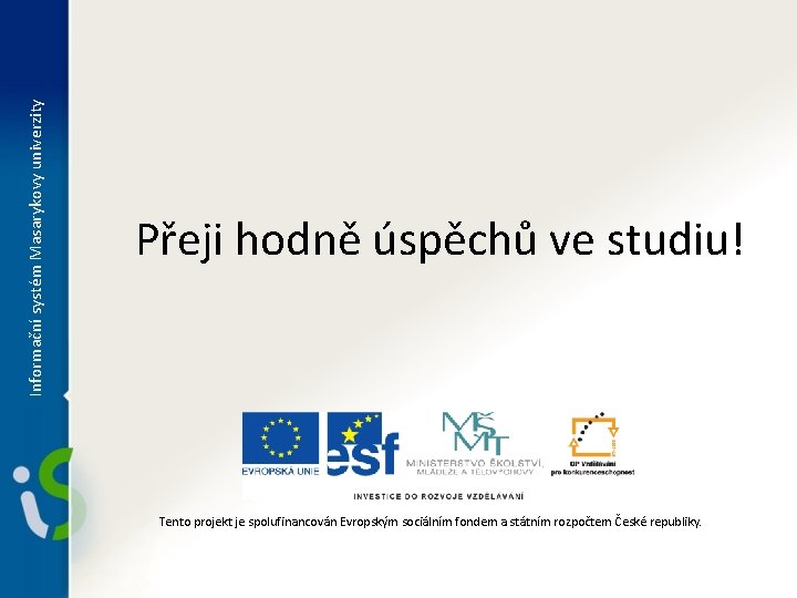 Informační systém Masarykovy univerzity Přeji hodně úspěchů ve studiu! Tento projekt je spolufinancován Evropským