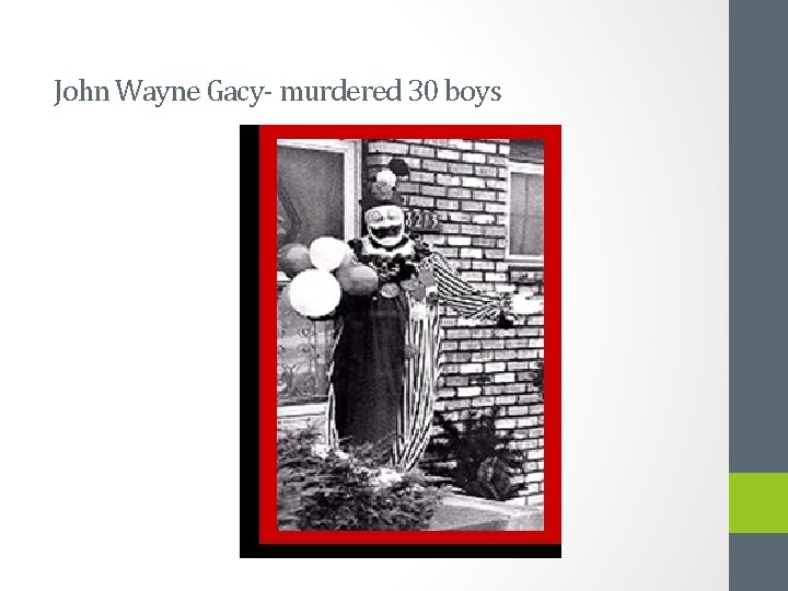 John Wayne Gacy- murdered 30 boys 