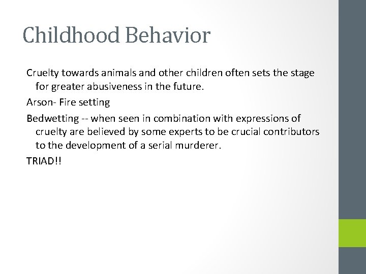 Childhood Behavior Cruelty towards animals and other children often sets the stage for greater