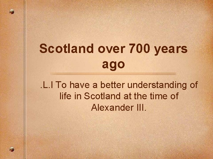 Scotland over 700 years ago. L. I To have a better understanding of life