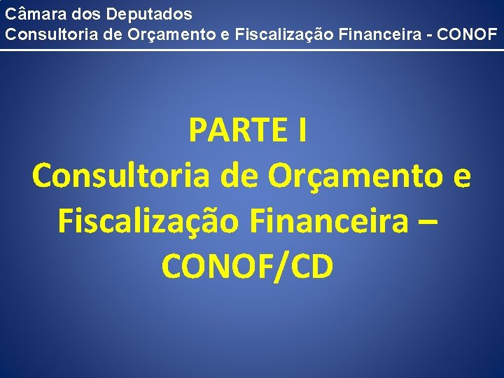Câmara dos Deputados Consultoria de Orçamento e Fiscalização Financeira - CONOF PARTE I Consultoria