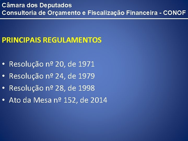 Câmara dos Deputados Consultoria de Orçamento e Fiscalização Financeira - CONOF PRINCIPAIS REGULAMENTOS •