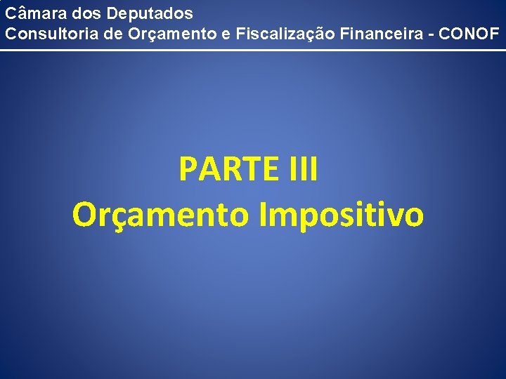 Câmara dos Deputados Consultoria de Orçamento e Fiscalização Financeira - CONOF PARTE III Orçamento